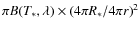 $ \pi B(T_*,\lambda) \times {(4 \pi R_* /4 \pi r)}^2 $