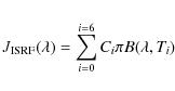 \begin{eqnarray*}J_{\rm ISRF}(\lambda)= \sum_{i=0}^{i=6} C_i \pi B(\lambda, T_i)
\end{eqnarray*}