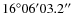 $16^{\circ } 06' 03.2''$