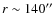 $r \sim 140''$