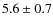 $5.6 \pm 0.7 $