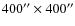 $400'' \times 400''$