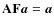 $\mathbf{A}\mathbf{F}\vec{a}= \vec{a}$