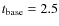 $t_{\rm base}= 2.5$