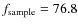 $f_{\rm sample}= 76.8$