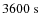 $3600~{\rm s}$