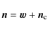 \begin{displaymath}%
\vec{n}= \vec{w}+ {\vec{n}_{\rm c}}
\end{displaymath}
