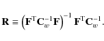 \begin{displaymath}%
\mathbf{R}\equiv \left(\mathbf{F}^{\rm T}{\mathbf{C}_w^{-1}}\mathbf{F}\right)^{-1}\mathbf{F}^{\rm T}{\mathbf{C}_w^{-1}}.
\end{displaymath}