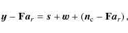 \begin{displaymath}%
\vec{y}- \mathbf{F}{\vec{a}_r}= \vec{s}+ \vec{w}+ \left({\vec{n}_{\rm c}}-\mathbf{F}{\vec{a}_r}\right),
\end{displaymath}