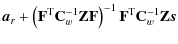 $\displaystyle {\vec{a}_r}+ \left(\mathbf{F}^{\rm T}{\mathbf{C}_w^{-1}}\mathbf{Z}\mathbf{F}\right)^{-1}\mathbf{F}^{\rm T}{\mathbf{C}_w^{-1}}\mathbf{Z}\vec{s}$