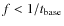 $f < 1/t_{\rm base}$