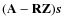 $(\mathbf{A}-\mathbf{R}\mathbf{Z})\vec{s}$