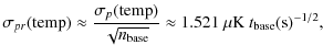 $\displaystyle \sigma_{pr}({\rm temp}) \approx \frac{\sigma_p({\rm temp})}{\sqrt{n_{\rm base}}}
\approx 1.521~\mu{\rm K}~ t_{\rm base}({\rm s})^{-1/2},$