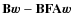 $\mathbf{B}\vec{w}- \mathbf{B}\mathbf{F}\mathbf{A}\vec{w}$