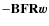 $-\mathbf{B}\mathbf{F}\mathbf{R}\vec{w}$