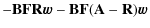 $\displaystyle - \mathbf{B}\mathbf{F}\mathbf{R}\vec{w}- \mathbf{B}\mathbf{F}(\mathbf{A}-\mathbf{R})\vec{w}$
