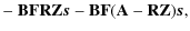 $\displaystyle - ~\mathbf{B}\mathbf{F}\mathbf{R}\mathbf{Z}\vec{s}- \mathbf{B}\mathbf{F}(\mathbf{A}-\mathbf{R}\mathbf{Z})\vec{s},$