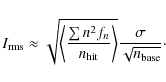\begin{displaymath}%
I_{\rm rms} \approx \sqrt{\left\langle \frac{\sum n^2f_n}{n...
... hit}}\right\rangle}
\frac{\sigma}{\sqrt{n_{\rm base}}}\cdot
\end{displaymath}