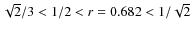$ \sqrt{2}/3 < 1/2 < r = 0.682 < 1/\sqrt{2}$