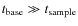 $t_{\rm base}\gg t_{\rm sample}$