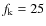 $f_{\rm k}= 25$