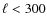 $\ell < 300$