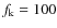 $f_{\rm k}= 100$