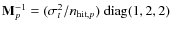$\mathbf{M}_p^{-1} = (\sigma_{t}^2/n_{{\rm hit},p})~{\rm diag}(1,2,2)$