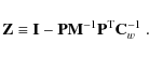 \begin{displaymath}%
\mathbf{Z}\equiv \mathbf{I}- \mathbf{P}\mathbf{M}^{-1}\mathbf{P}^{\rm T}{\mathbf{C}_w^{-1}}~.
\end{displaymath}