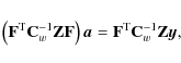 \begin{displaymath}%
\left(\mathbf{F}^{\rm T}{\mathbf{C}_w^{-1}}\mathbf{Z}\mathb...
...{a}=
\mathbf{F}^{\rm T}{\mathbf{C}_w^{-1}}\mathbf{Z}\vec{y},
\end{displaymath}