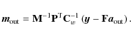 \begin{displaymath}%
{\vec{m}_{\rm out}}= {\mathbf{M}^{-1}}
\mathbf{P}^{\rm T}{...
...C}_w^{-1}}\left(\vec{y}-\mathbf{F}{\vec{a}_{\rm out}}\right).
\end{displaymath}