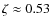 $\zeta\approx 0.53$