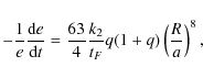 \begin{displaymath}-{1\over e}{{\rm d}e\over {\rm d}t} = {63\over 4}{k_2\over t_F}q(1+q)
\left({R\over a}\right)^8 ,
\end{displaymath}