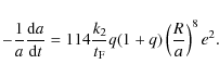 \begin{displaymath}-{1\over a}{{\rm d}a\over {\rm d}t} = 114{k_2\over t_{\rm F}}q(1+q)
\left({R\over a}\right)^8e^2 .
\end{displaymath}