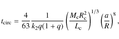 \begin{displaymath}t_{\rm circ} = {4\over 63}{1\over k_2q(1+q)}\left(M_{\rm c}R_{\rm c}^2\over
L_{\rm c}\right)^{1/3}\left({a\over R}\right)^8 ,
\end{displaymath}