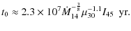 $\displaystyle t_0 \approx 2.3\times 10^7 \dot{M}_{14}^{-\frac{3}{8}}
\mu_{30}^{-1.1}I_{45}\:\:{\rm yr}.$
