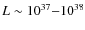 $L\sim 10^{37}
{-}10^{38}$