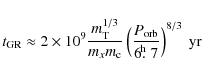 \begin{displaymath}t_{\rm GR} \approx 2\times 10^9{m_{\rm T}^{1/3}\over m_{x}m_{...
...\rm orb}\over 6\hbox{$.\!\!^{\rm h}$ }7}\right)^{8/3}~{\rm yr}
\end{displaymath}