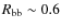 $R_{\rm bb}\sim 0.6$