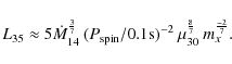 \begin{displaymath}L_{35} \approx 5 \dot{M}_{14}^{\frac{3}{7}}\:(P_{\rm spin}/0.1
{\rm s})^{-2}\:\mu_{30}^{\frac{8}{7}}\: m_{x}^{\frac{-2}{7}} .
\end{displaymath}
