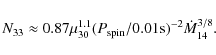 \begin{displaymath}N_{33} \approx 0.87\mu_{30}^{1.1}(P_{\rm spin}/0.01 {\rm s})^{-2}
\dot{M}_{14}^{3/8}.
\end{displaymath}