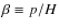 $\beta\equiv p/H$