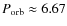 $P_{\rm orb}\approx 6.67$