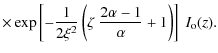$\displaystyle \times\exp\left[-\frac{1}{2\xi^2}\left(\zeta~\frac{2\alpha-1}
{\alpha}+1\right)\right]~I_{\rm o}(z).$