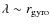 $\lambda \sim r_{\rm gyro}$