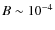 $B\sim 10^{-4}$