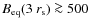$B_{\rm eq}(3~r_{\rm s}) \ga 500$