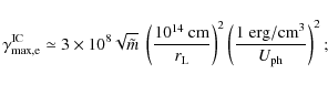 \begin{displaymath}
\gamma_{\rm max,e}^{\rm IC} \simeq 3 \times 10^8 \sqrt{\til...
...ht)^2
\left(\frac{1~{\rm erg/cm}^{3}}{U_{\rm ph}}\right)^2;
\end{displaymath}