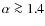 $\alpha \ga 1.4$
