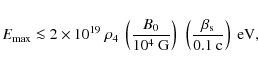\begin{displaymath}E_{\rm max} \la 2\times 10^{19}~ \rho_4~\left(\frac{B_0}{10^4...
...\left(\frac{\beta_{\rm s}}{0.1~{\rm c}}\right)\;
{\rm eV},
\end{displaymath}